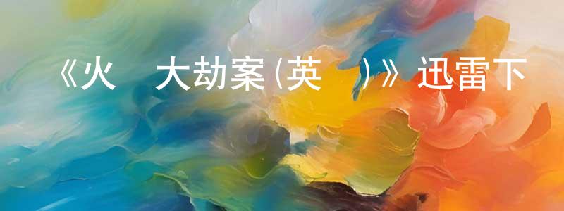 陳光利發布《火車大劫案(英劇)》迅雷下載/在線觀看-犯罪歷史-美劇天堂
